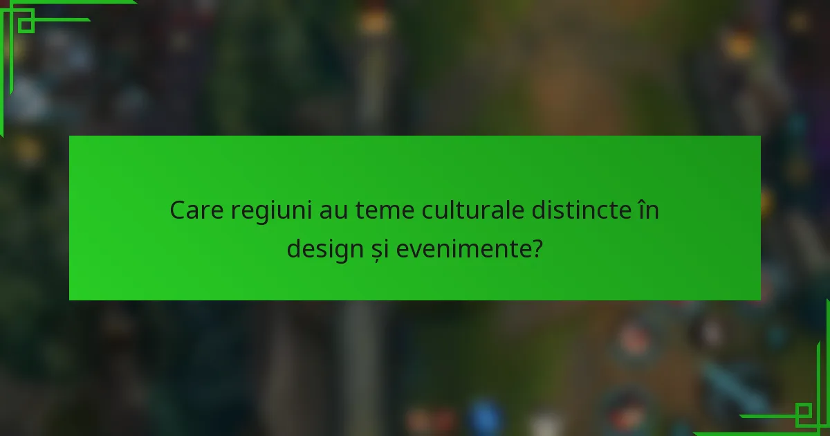 Care regiuni au teme culturale distincte în design și evenimente?