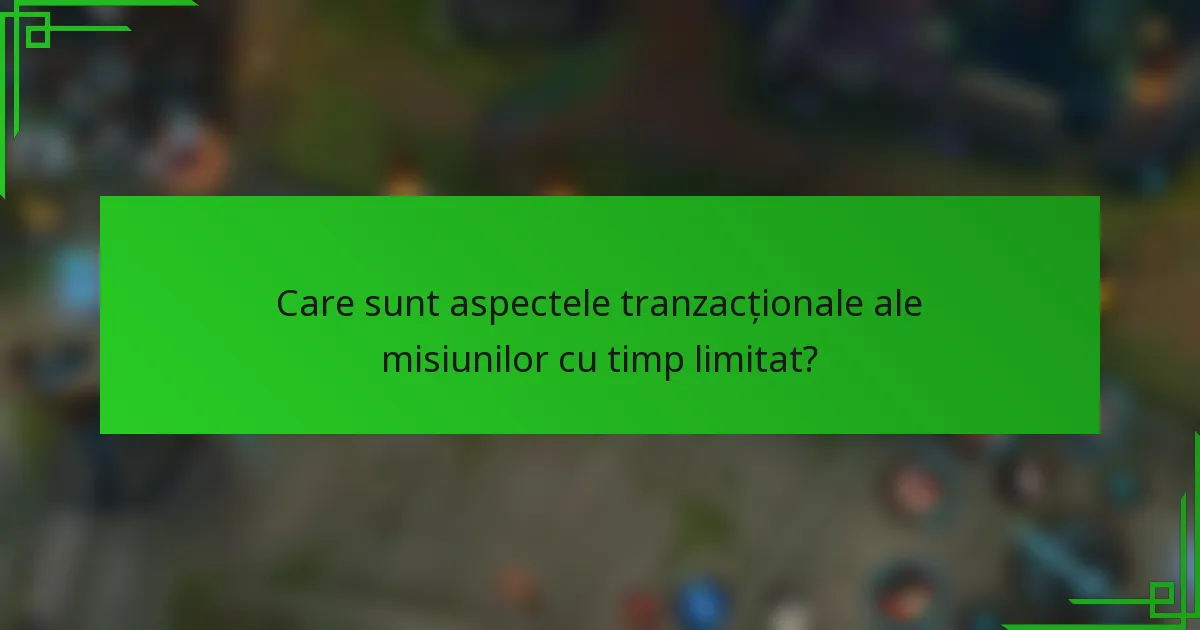 Care sunt aspectele tranzacționale ale misiunilor cu timp limitat?