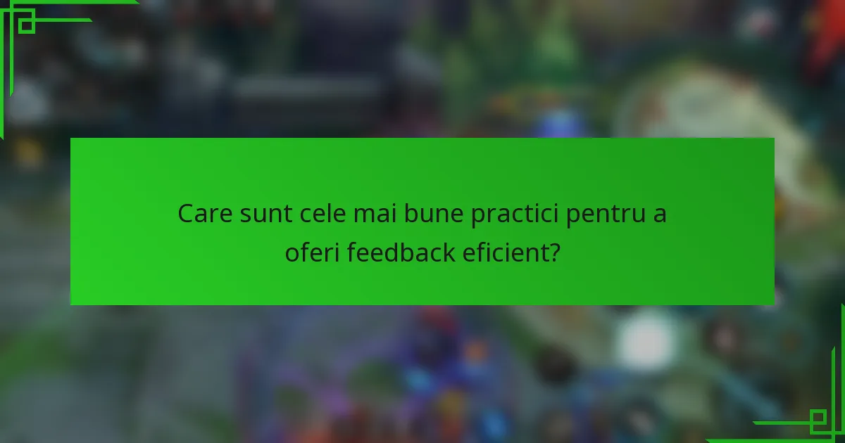 Care sunt cele mai bune practici pentru a oferi feedback eficient?