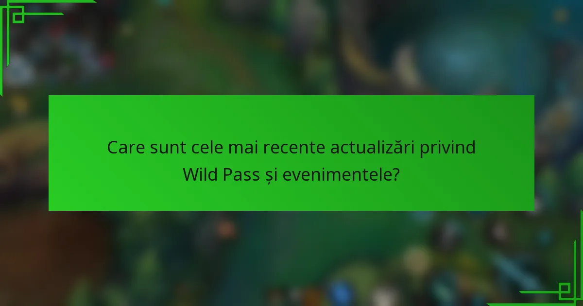 Care sunt cele mai recente actualizări privind Wild Pass și evenimentele?