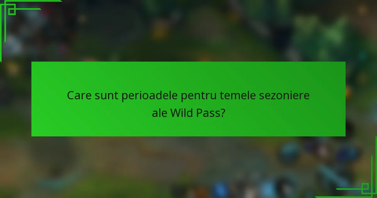 Care sunt perioadele pentru temele sezoniere ale Wild Pass?