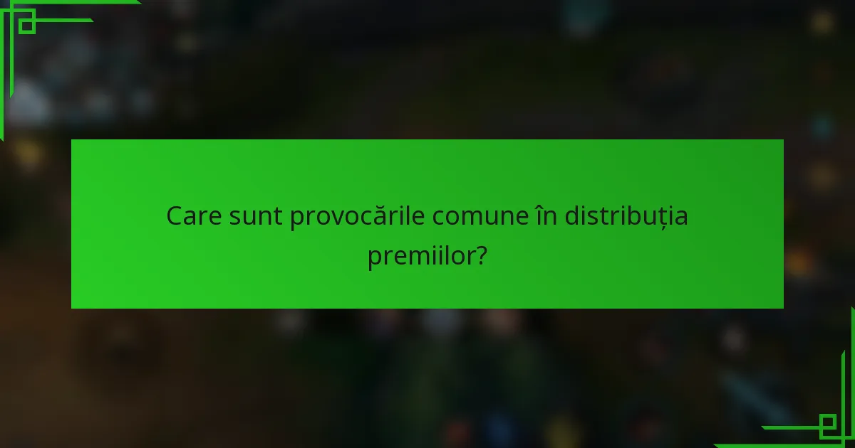 Care sunt provocările comune în distribuția premiilor?