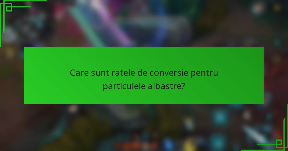 Care sunt ratele de conversie pentru particulele albastre?