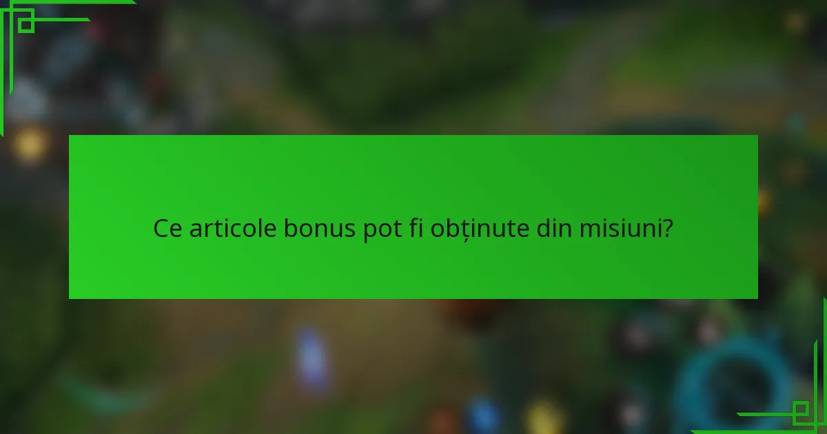 Ce articole bonus pot fi obținute din misiuni?