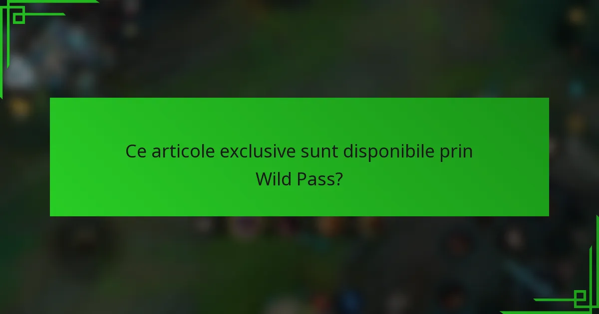 Ce articole exclusive sunt disponibile prin Wild Pass?