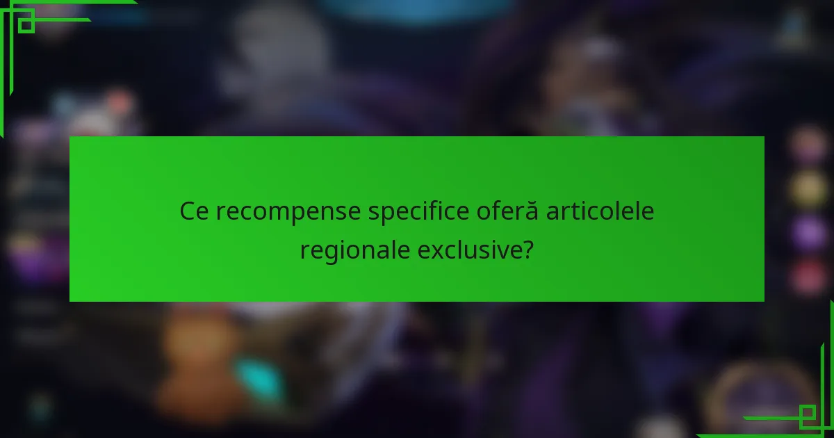 Ce recompense specifice oferă articolele regionale exclusive?