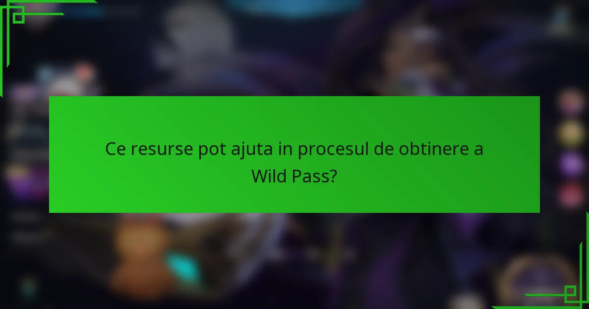 Ce resurse pot ajuta in procesul de obtinere a Wild Pass?