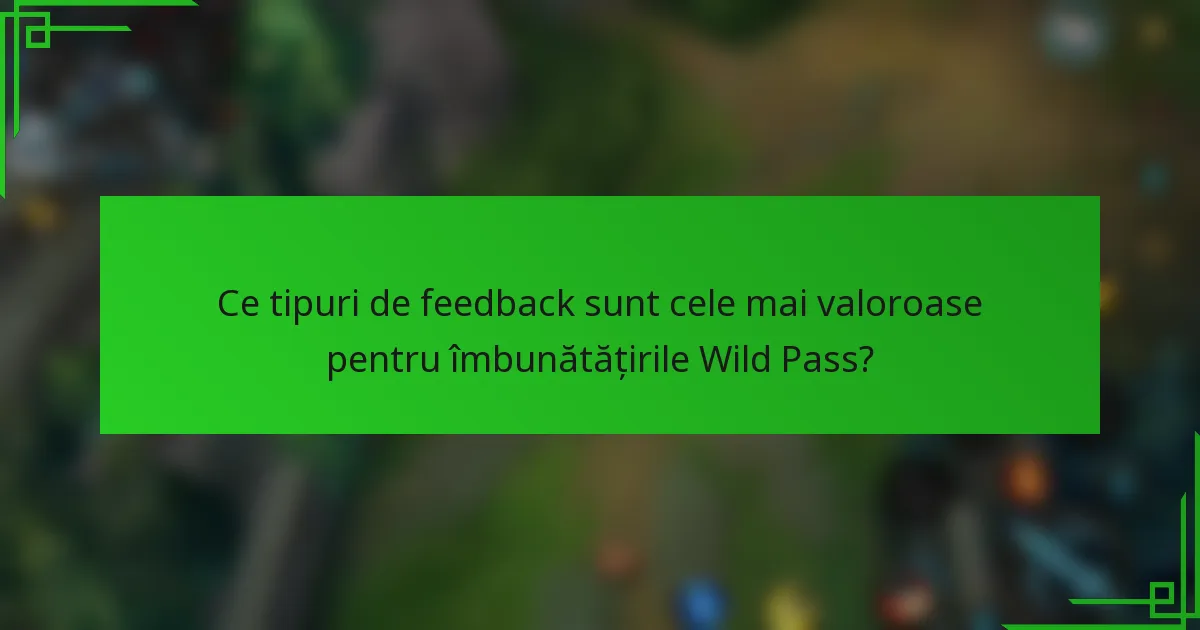 Ce tipuri de feedback sunt cele mai valoroase pentru îmbunătățirile Wild Pass?