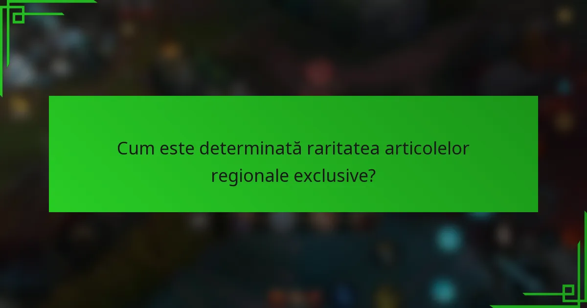 Cum este determinată raritatea articolelor regionale exclusive?
