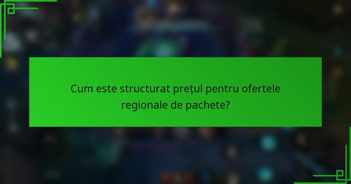 Cum este structurat prețul pentru ofertele regionale de pachete?