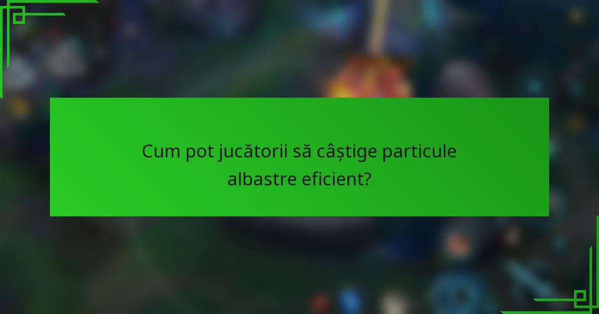 Cum pot jucătorii să câștige particule albastre eficient?
