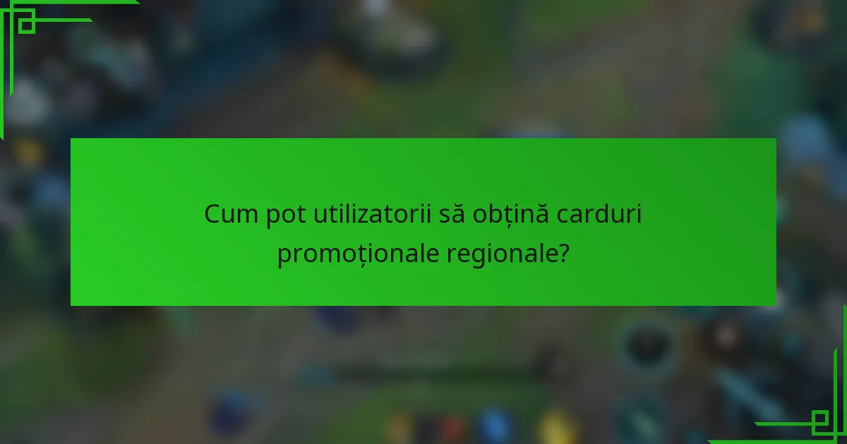 Cum pot utilizatorii să obțină carduri promoționale regionale?