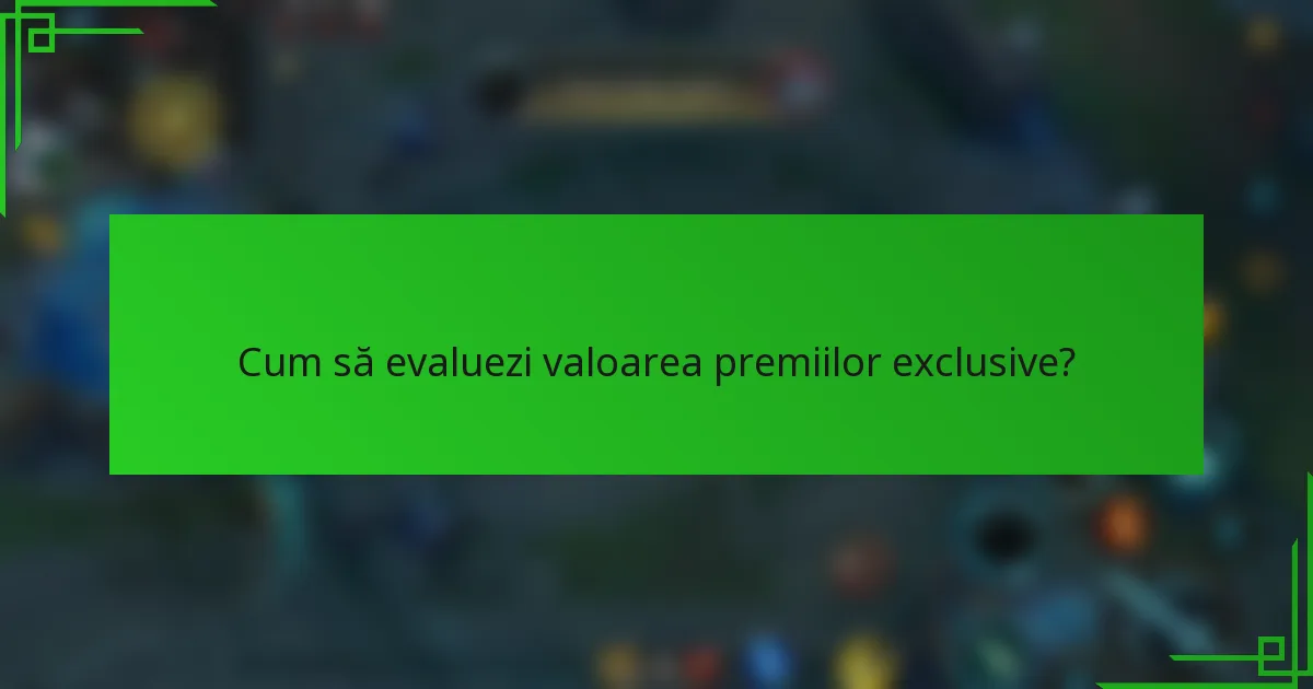 Cum să evaluezi valoarea premiilor exclusive?