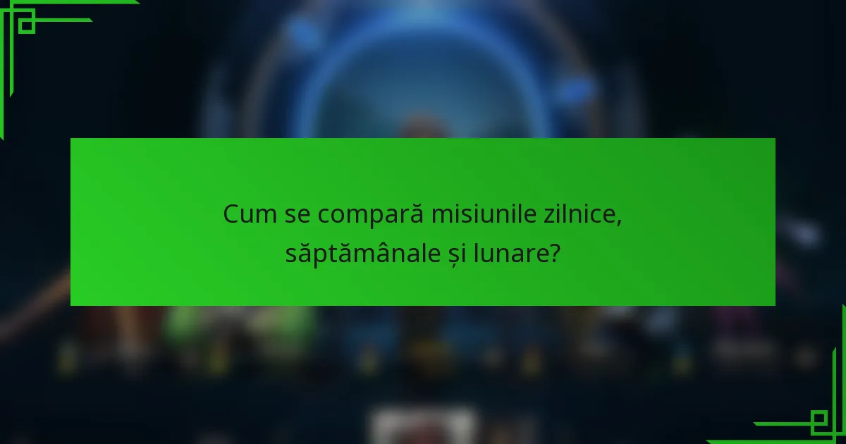 Cum se compară misiunile zilnice, săptămânale și lunare?