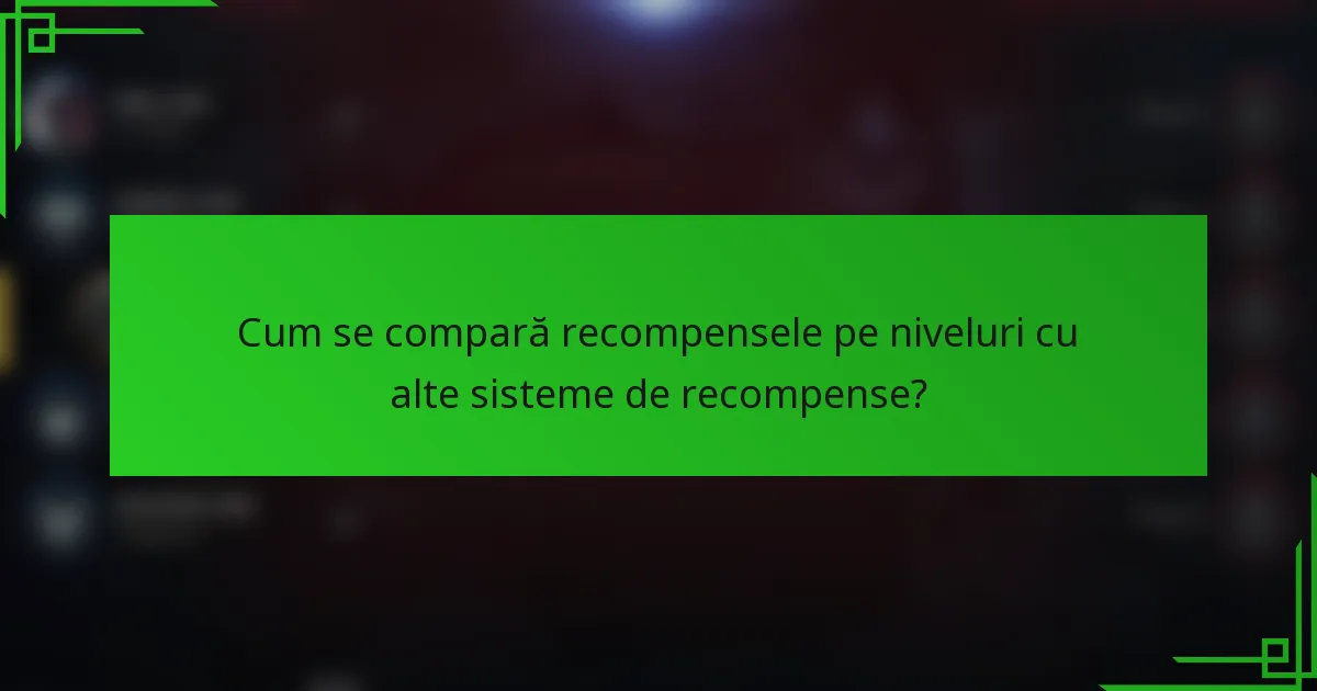 Cum se compară recompensele pe niveluri cu alte sisteme de recompense?