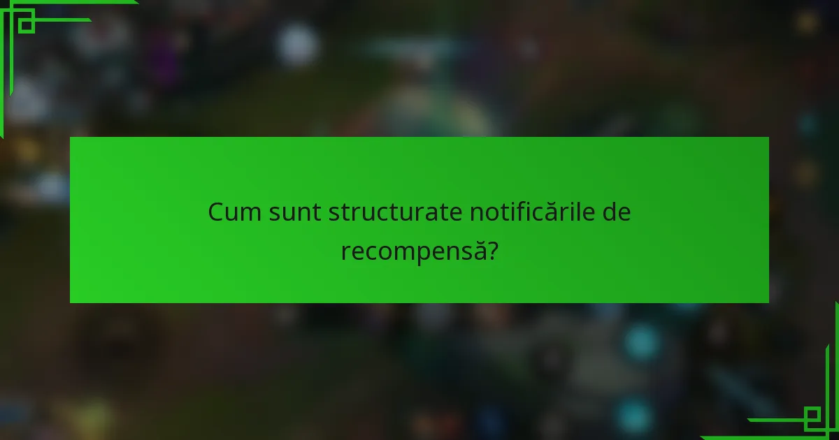 Cum sunt structurate notificările de recompensă?