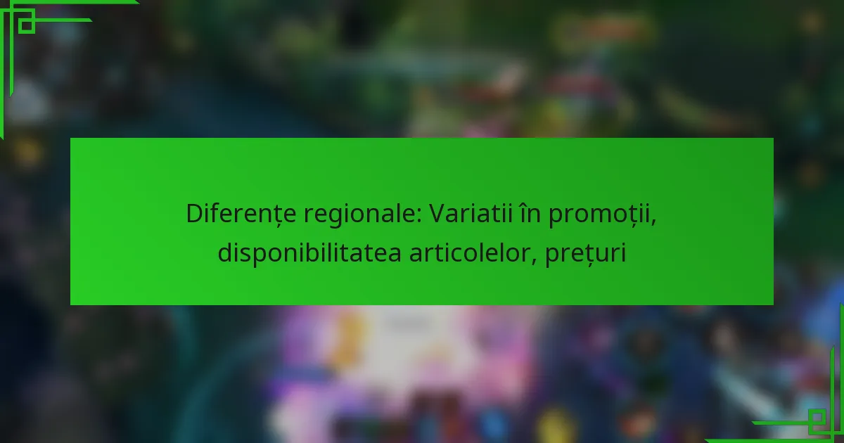 Diferențe regionale: Variatii în promoții, disponibilitatea articolelor, prețuri