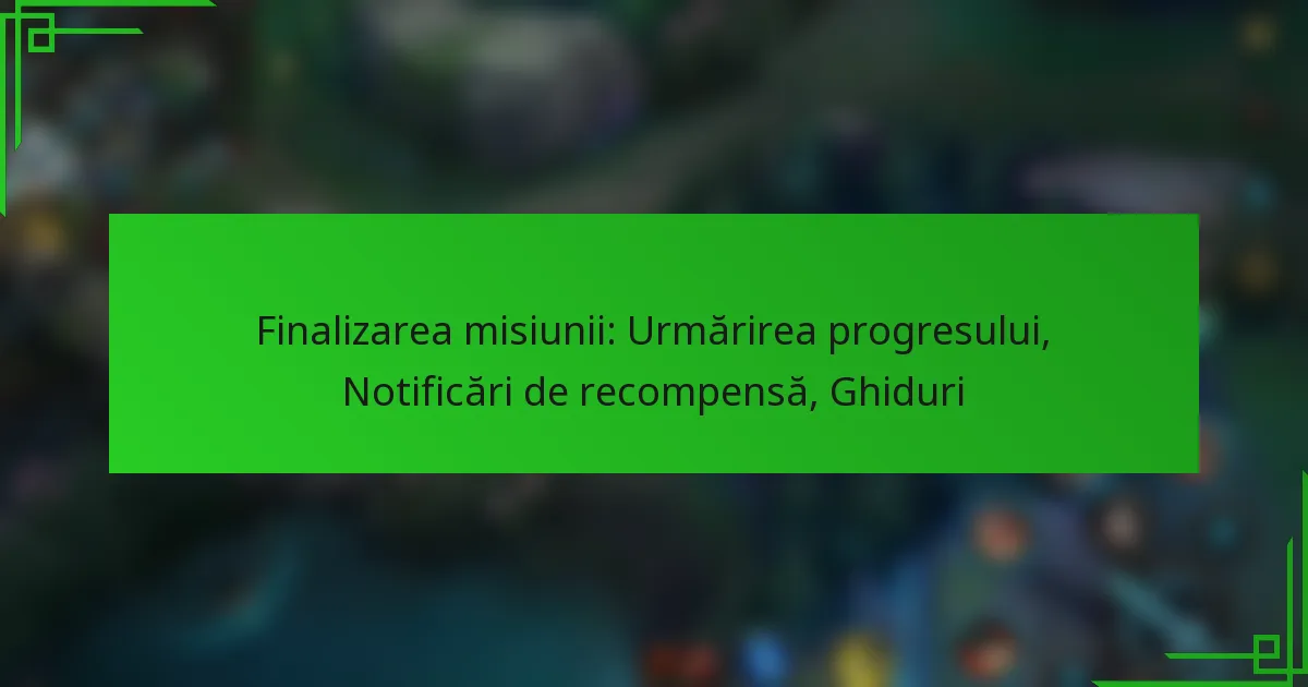 Finalizarea misiunii: Urmărirea progresului, Notificări de recompensă, Ghiduri