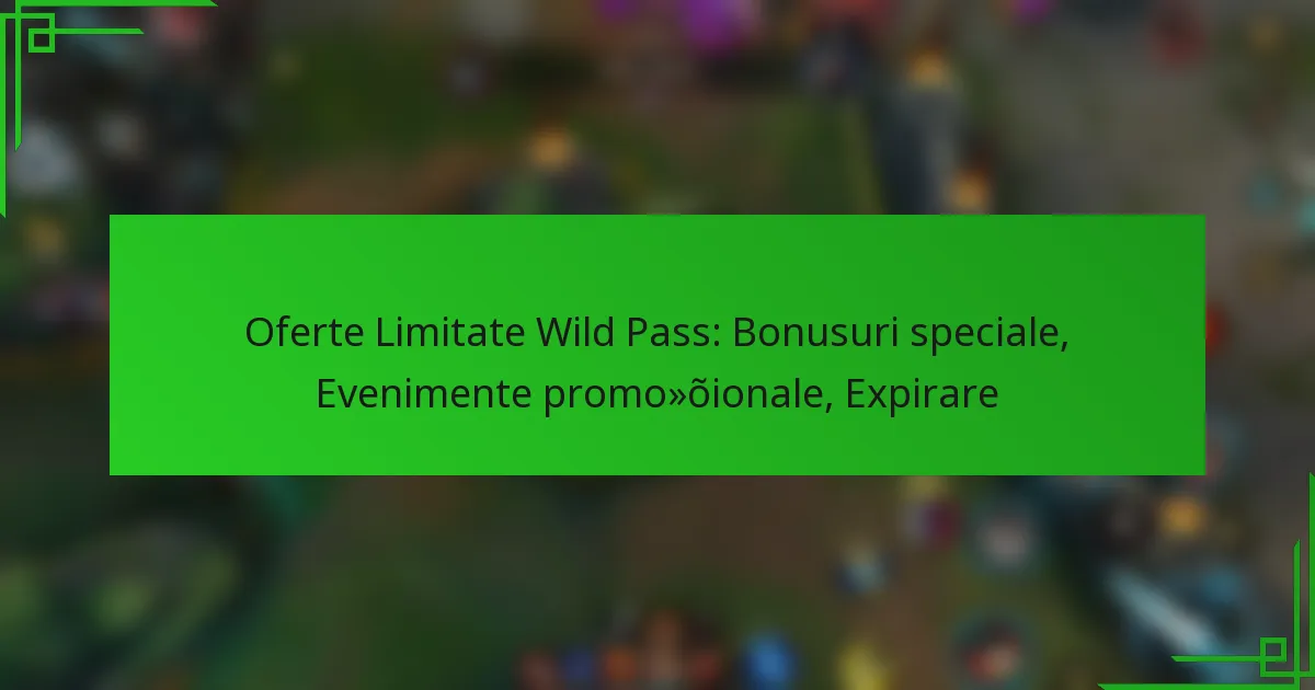Oferte Limitate Wild Pass: Bonusuri speciale, Evenimente promoționale, Expirare
