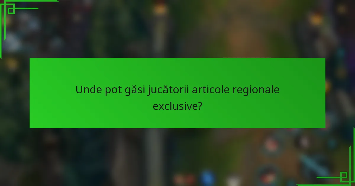 Unde pot găsi jucătorii articole regionale exclusive?